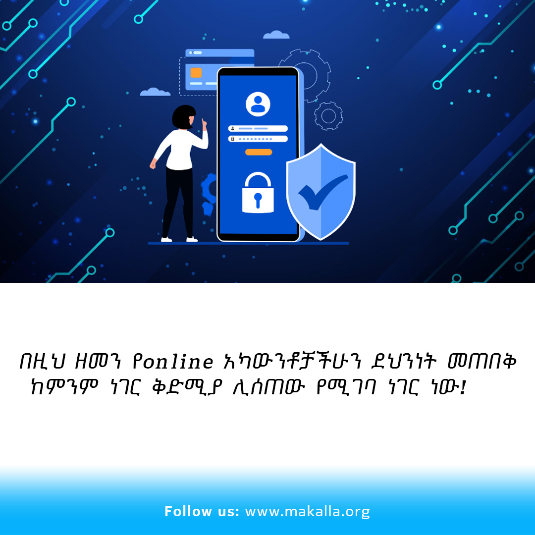 በዚህ ዘመን የonline አካውንቶቻችሁን ደህንነት መጠበቅ ከምንም ነገር ቅድሚያ ሊሰጠው የሚገባ ነገር ነው!